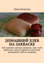 Скачать книгу Домашний хлеб на закваске автора Олег Кочетов