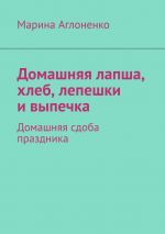 Скачать книгу Домашняя лапша, хлеб, лепешки и выпечка. Домашняя сдоба праздника автора Марина Аглоненко