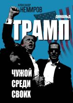 Скачать книгу Дональд Трамп. Чужой среди своих автора Александр Немиров