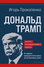 Новая книга Дональд Трамп: портрет противоречивого лидера. От первого президентского срока до сегодняшних дней автора Игорь Прокопенко