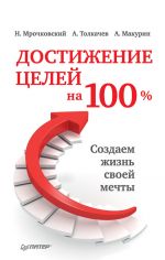 Скачать книгу Достижение целей на 100%. Создаем жизнь своей мечты автора Алексей Толкачев