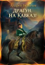 Скачать книгу Драгун, на Кавказ! автора Андрей Булычев