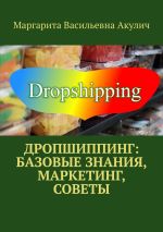 Скачать книгу Дропшиппинг: базовые знания, маркетинг, советы автора Маргарита Акулич