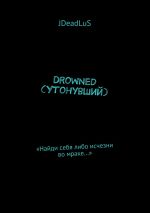 Скачать книгу Drowned (Утонувший). «Найди себя либо исчезни во мраке…» автора JDeadLuS