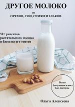 Скачать книгу Другое молоко. 50+ рецептов растительного молока и блюд на его основе автора Ольга Алексеева