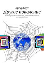 Скачать книгу Другое поколение. Заметки-размышления о жизни, современной молодежи и о многом другом автора Артур Круг