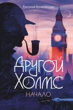 Скачать книгу Другой Холмс, или Великий сыщик глазами очевидцев. Начало автора Евгений Бочковский