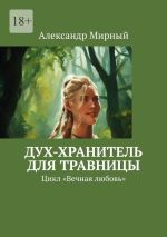 Скачать книгу Дух-хранитель для травницы. Цикл «Вечная любовь» автора Александр Мирный