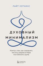 Новая книга Духовный минимализм. Книга о том, как сохранить чистоту разума в мире постоянного шума автора Лайт Уоткинс