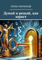 Скачать книгу Думай и решай, как юрист автора Ерлан Рахманов