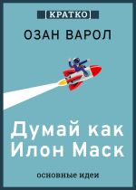 Скачать книгу Думай как Илон Маск. И другие простые стратегии для гигантского скачка в работе и жизни. Озан Варол. Кратко автора Культур-Мультур