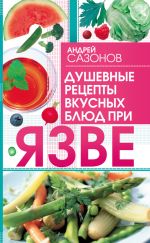 Скачать книгу Душевные рецепты вкусных блюд при язве автора Андрей Сазонов