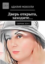 Скачать книгу Дверь открыта, заходите… Сборник 2024 г. автора Адилия Моккули