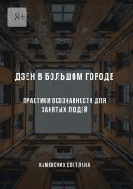 Новая книга Дзен в большом городе. Практики осознанности для занятых людей автора Светлана Каменских