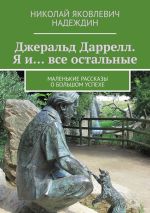 Новая книга Джеральд Даррелл. Я и… все остальные. Маленькие рассказы о большом успехе автора Николай Надеждин