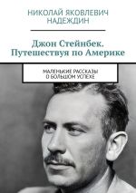 Скачать книгу Джон Стейнбек. Путешествуя по Америке. Маленькие рассказы о большом успехе автора Николай Надеждин