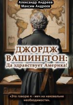 Скачать книгу Джордж Вашингтон: да здравствует Америка! автора Максим Андреев