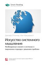 Скачать книгу Джозеф О`Коннор, Иан Макдермотт: Искусство системного мышления. Необходимые знания о системах и творческом подходе к решению проблем. Саммари автора М. Иванов