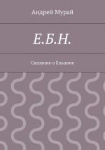 Скачать книгу Е.Б.Н. Сказание о Ельцине автора Андрей Мурай