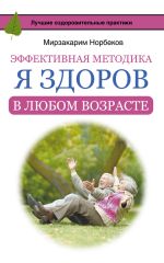 Скачать книгу Эффективная методика «Я здоров в любом возрасте» автора Мирзакарим Норбеков