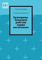 Скачать книгу Екатерина. Западное рабство горше восточного автора Татьяна Суворова