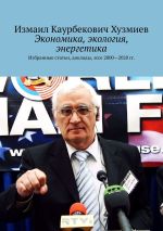 Новая книга Экономика, экология, энергетика. Избранные статьи, доклады, эссе 2000—2020 гг. автора Измаил Хузмиев