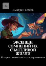 Скачать книгу Эксепшн сомнений их счастливой жизни. История, понятная только программистам автора Дмитрий Беляев