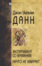 Скачать книгу Эксперимент со временем. Ничто не умирает автора Джон Уильям Данн