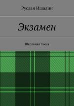 Новая книга Экзамен. Школьная пьеса автора Руслан Ишалин