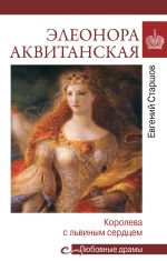 Скачать книгу Элеонора Аквитанская. Королева с львиным сердцем автора Евгений Старшов