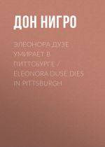 Скачать книгу Элеонора Дузе умирает в Питтсбурге / Eleonora Duse Dies in Pittsburgh автора Дон Нигро