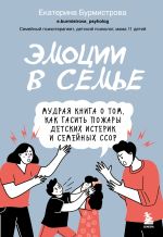 Скачать книгу Эмоции в семье. Мудрая книга о том, как гасить пожары детских истерик и семейных ссор автора Екатерина Бурмистрова