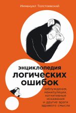 Скачать книгу Энциклопедия логических ошибок: Заблуждения, манипуляции, когнитивные искажения и другие враги здравого смысла автора Иммануил Толстоевский