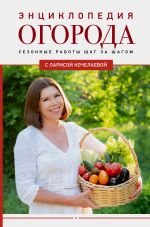 Новая книга Энциклопедия огорода с Ларисой Кочелаевой. Сезонные работы шаг за шагом автора Лариса Кочелаева