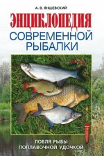 Скачать книгу Энциклопедия современной рыбалки. Ловля рыбы поплавочной удочкой автора Андрей Яншевский