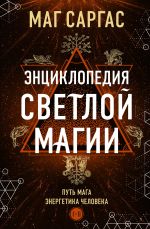 Скачать книгу Энциклопедия светлой магии. Путь мага. Энергетика человека. I–II автора Маг Саргас