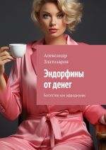 Скачать книгу Эндорфины от денег. Богатство как афродизиак автора Александр Златозаров