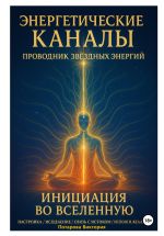 Новая книга Энергетические Каналы. Проводник Звёздных Энергий. Инициация во Вселенную. Настройка / Исцеление / Связь с Истоком / Исполнения желаний. автора Виктория Потапова