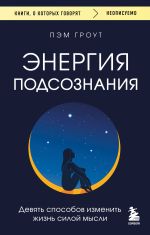 Скачать книгу Энергия подсознания. Девять способов изменить жизнь силой мысли автора Пэм Гроут