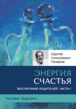 Новая книга «Энергия счастья». Человек будущего, воспитание родителей. Часть 1 автора Сергей Лазарев