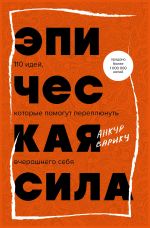 Скачать книгу Эпическая сила. 110 идей, которые помогут переплюнуть вчерашнего себя автора Анкур Варику