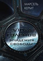 Скачать книгу Эпоха Големов. Эпидемия Свободы автора Марсель Кермт