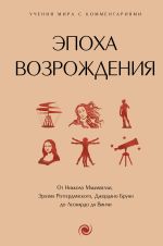 Скачать книгу Эпоха Возрождения. От Никколо Макиавелли, Эразма Роттердамского, Джордано Бруно до Леонардо да Винчи автора Сборник