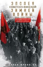 Новая книга Эпопея советско-финской Зимней войны 1939– 1940 годов. Сухопутные, воздушные и морские операции автора Аллен Фрэнк Чу