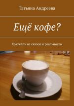 Скачать книгу Ещё кофе? Коктейль из сказок и реальности автора Татьяна Андреева