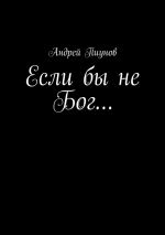 Скачать книгу Если бы не Бог… автора Андрей Пиунов