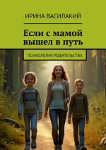 Новая книга Если с мамой вышел в путь. Психология родительства автора Ирина Василакий