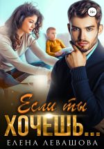 Скачать книгу Если ты хочешь… автора Елена Левашова