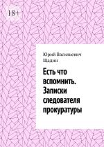 Скачать книгу Есть что вспомнить. Записки следователя прокуратуры автора Юрий Щадин