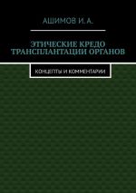 Скачать книгу Этические кредо трансплантации органов. Концепты и комментарии автора И.А. Ашимов